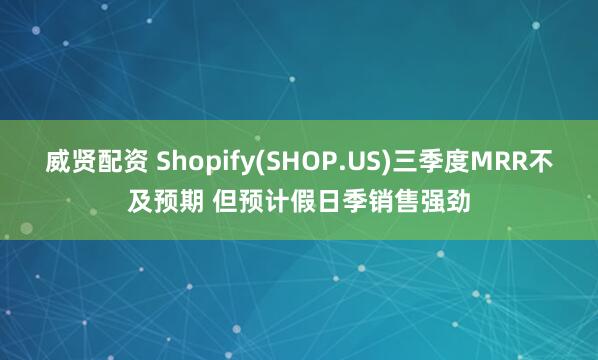 威贤配资 Shopify(SHOP.US)三季度MRR不及预期 但预计假日季销售强劲