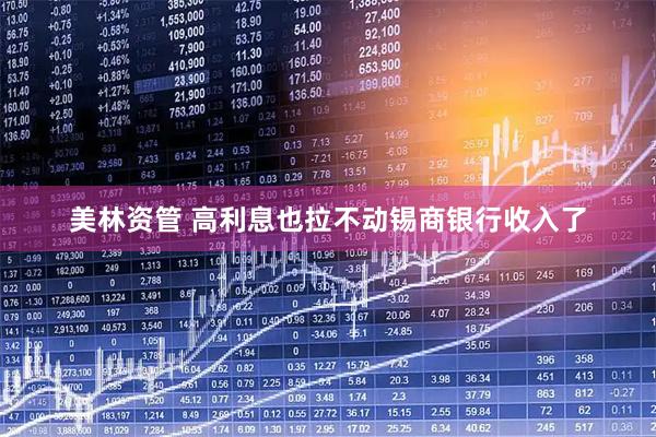 美林资管 高利息也拉不动锡商银行收入了