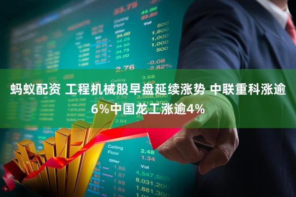 蚂蚁配资 工程机械股早盘延续涨势 中联重科涨逾6%中国龙工涨逾4%