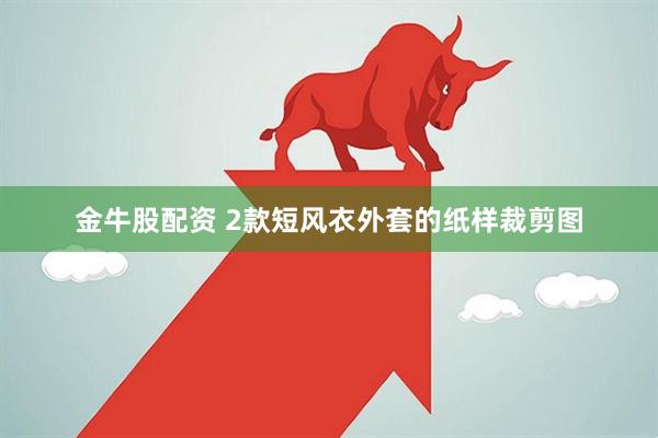 金牛股配资 2款短风衣外套的纸样裁剪图
