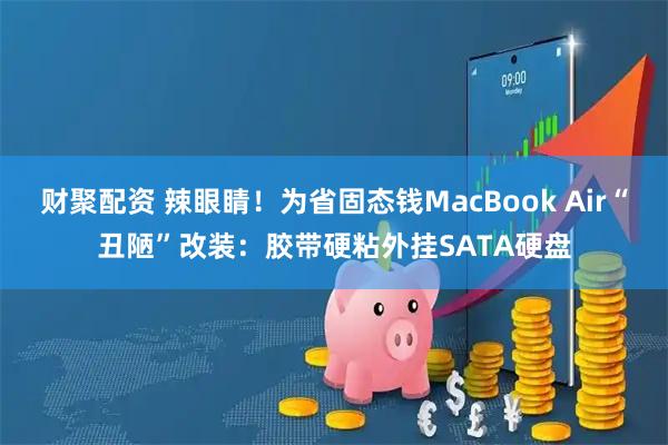 财聚配资 辣眼睛！为省固态钱MacBook Air“丑陋”改装：胶带硬粘外挂SATA硬盘