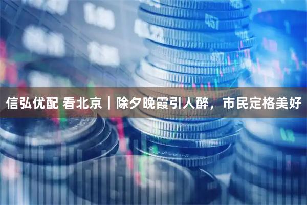 信弘优配 看北京｜除夕晚霞引人醉，市民定格美好