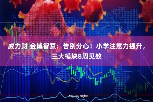 威力财 金博智慧：告别分心！小学注意力提升，三大模块8周见效