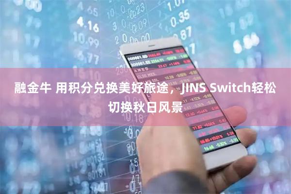 融金牛 用积分兑换美好旅途，JINS Switch轻松切换秋日风景